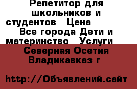 Репетитор для школьников и студентов › Цена ­ 1 000 - Все города Дети и материнство » Услуги   . Северная Осетия,Владикавказ г.